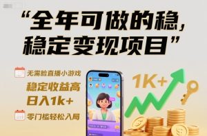 全年可做的稳定变现项目，无需露脸直播小游戏，稳定收益高，日入1k+，零门槛轻松入局【揭秘】