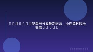 11月~12月视频号分成最新玩法，小白单日轻松收益1000+