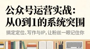 公众号运营实战：从0到1的系统突围