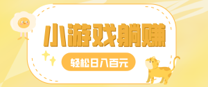 玩玩小游戏就能赚钱，一天稳定搞30-50，小白也能轻松实现躺赚