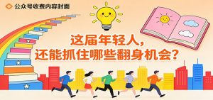 公众号收费内容《这届年轻人，还能抓住哪些翻身机会？》