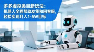 多多虚拟类目新玩法：机器人全程帮助发货和回客服，轻松实现月入1-5W目标