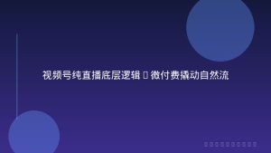 视频号纯直播底层逻辑+微付费撬动自然流