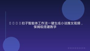 Coze扣子智能体工作流一键生成小说推文视频，保姆级搭建教学