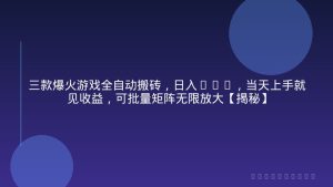 三款爆火游戏全自动搬砖，日入1k+，当天上手就见收益，可批量矩阵无限放大【揭秘】