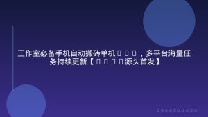 工作室必备手机自动搬砖单机20+，多平台海量任务持续更新【2026源头首发】