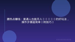 蹭热点赚钱：普通人也能月入1000+的好玩法，操作步骤超简单(附技巧)