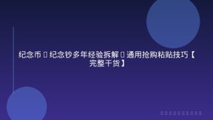 纪念币+纪念钞多年经验拆解+通用抢购粘贴技巧【完整干货】
