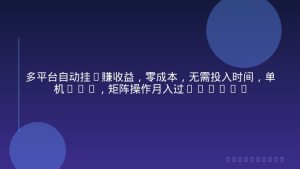 多平台自动挂G賺收益，零成本，无需投入时间，单机20+，矩阵操作月入过1W+【揭秘】