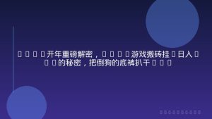 2026开年重磅解密，CSGO游戏搬砖挂G日入1k+的秘密，把倒狗的底裤扒干【揭秘】