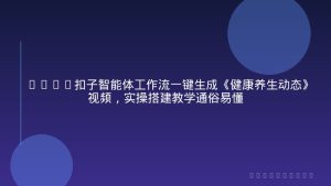Coze扣子智能体工作流一键生成《健康养生动态》视频，实操搭建教学通俗易懂