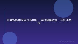 百度智能体网盘拉新项目，轻松躺賺收益，手把手教程