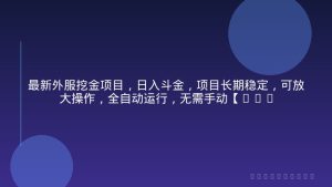 最新外服挖金项目，日入斗金，项目长期稳定，可放大操作，全自动运行，无需手动【揭秘】