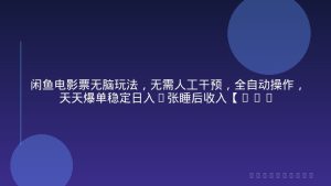 闲鱼电影票无脑玩法，无需人工干预，全自动操作，天天爆单稳定日入3张睡后收入【揭秘】