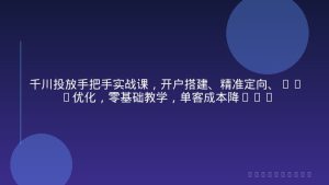 千川投放手把手实战课，开户搭建、精准定向、ROI优化，零基础教学，单客成本降低50%+