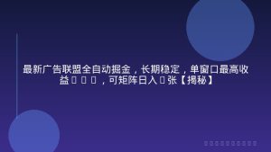 最新广告联盟全自动掘金，长期稳定，单窗口最高收益30+，可矩阵日入3张【揭秘】