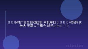 24小时广告全自动挂机 单机单日500+可矩阵式放大 无需人工看守 新手小白轻松玩转