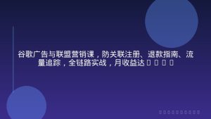 谷歌广告与联盟营销课，防关联注册、退款指南、流量追踪，全链路实战，月收益达5000美元+