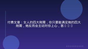 付费文章：女人的四大刚需，你只要能满足她的四大刚需，她反而会主动对你上心，甚至离不开你