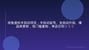 闲鱼虚拟半自动项目，半自动起号、全自动升级、爆品库更新，低门槛复制，单店日利润300-500