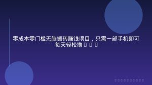零成本零门槛无脑搬砖赚钱项目，只需一部手机即可每天轻松撸50+