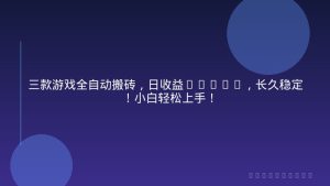 三款游戏全自动搬砖，日收益1000+，长久稳定！小白轻松上手！
