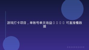 游戏打卡项目，单账号单天收益300+ 可直接看数据