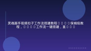 灵魂画手视频扣子工作流搭建教程2025保姆级教程，Coze工作流一键搭建，直接生成灵魂画手风格视频