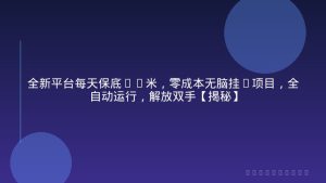 全新平台每天保底40米，零成本无脑挂G项目，全自动运行，解放双手【揭秘】