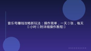 音乐号赚钱攻略新玩法：操作简单，一天3张，每天2小时(附详细操作教程)
