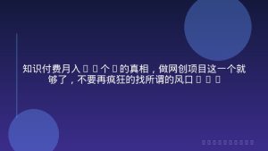 知识付费月入10个W的真相，做网创项目这一个就够了，不要再疯狂的找所谓的风口项目【揭秘】