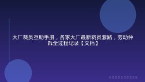 大厂裁员互助手册，各家大厂最新裁员套路，劳动仲裁全过程记录【文档】