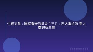 付费文章：国家看好的机会(三)：四大重点消 费人群的新生意