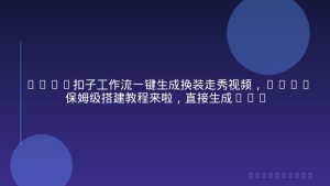 Coze扣子工作流一键生成换装走秀视频，2026保姆级搭建教程来啦，直接生成换装走秀视频全流程