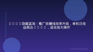 2026隐藏蓝海：看广告赚钱效率升级，单机日收益高达500+，适合放大操作