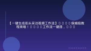 【一键生成街头采访视频工作流】2026保姆级教程来咯！Coze工作流一键搭，街头采访视频直接出片！