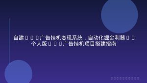 自建APP广告挂机变现系统，自动化掘金利器——个人版APP广告挂机项目搭建指南