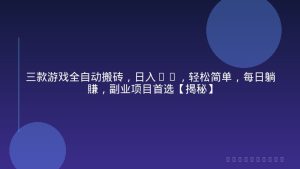 三款游戏全自动搬砖，日入1k，轻松简单，每日躺賺，副业项目首选【揭秘】