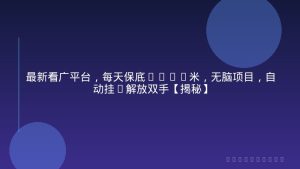 最新看广平台，每天保底30-4米，无脑项目，自动挂G解放双手【揭秘】