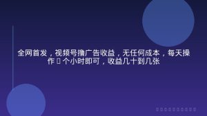 全网首发，视频号撸广告收益，无任何成本，每天操作1个小时即可，收益几十到几张