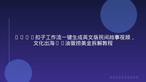 Coze扣子工作流一键生成英文版民间故事视频，文化出海TK油管捞美金拆解教程