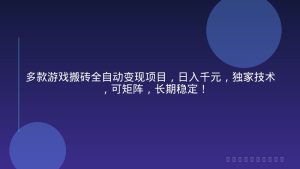 多款游戏搬砖全自动变现项目，日入千元，独家技术，可矩阵，长期稳定！