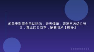 闲鱼电影票全自动玩法，天天爆单，亲测日收益3张+，真正的0成本，躺着收米【揭秘】