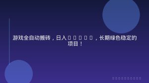 游戏全自动搬砖，日入1000+，长期绿色稳定的项目！