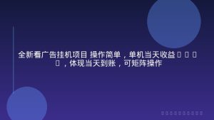全新看广告挂机项目 操作简单，单机当天收益300+，体现当天到账，可矩阵操作