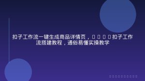 扣子工作流一键生成商品详情页，coze扣子工作流搭建教程，通俗易懂实操教学