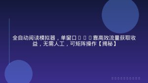 全自动阅读模拟器，单窗口50+靠高效流量获取收益，无需人工，可矩阵操作【揭秘】