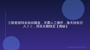 三款老游戏全自动掘金，无需人工操作，每天轻松日入1k，项目长期稳定【揭秘】