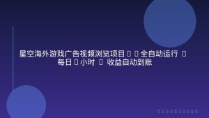 星空海外游戏广告视频浏览项目——全自动运行 | 每日4小时 | 收益自动到账