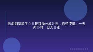 歌曲翻唱歌手PK视频撸分成计划，自带流量，一天两小时，日入2张